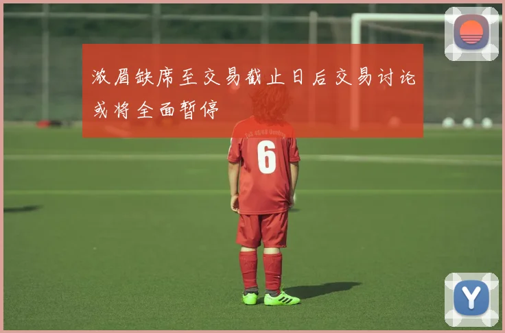 浓眉缺席至交易截止日后交易讨论或将全面暂停