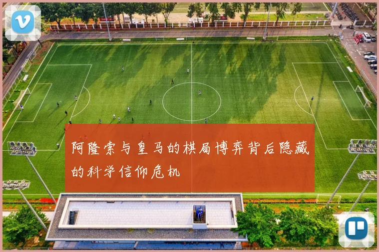 阿隆索与皇马的棋局博弈背后隐藏的科学信仰危机