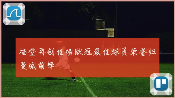 福登再创佳绩欧冠最佳球员荣誉归曼城前锋