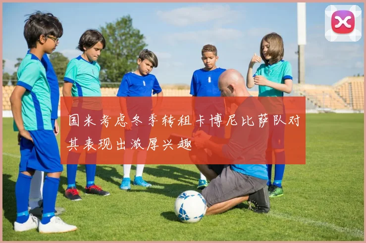 国米考虑冬季转租卡博尼比萨队对其表现出浓厚兴趣
