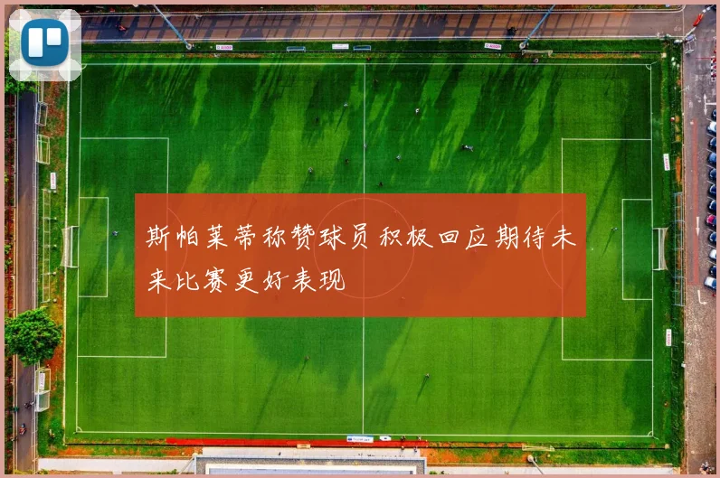 斯帕莱蒂称赞球员积极回应期待未来比赛更好表现