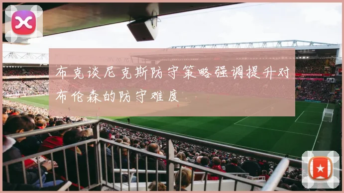 布克谈尼克斯防守策略强调提升对布伦森的防守难度