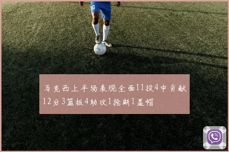 马克西上半场表现全面11投4中贡献12分3篮板4助攻1抢断1盖帽