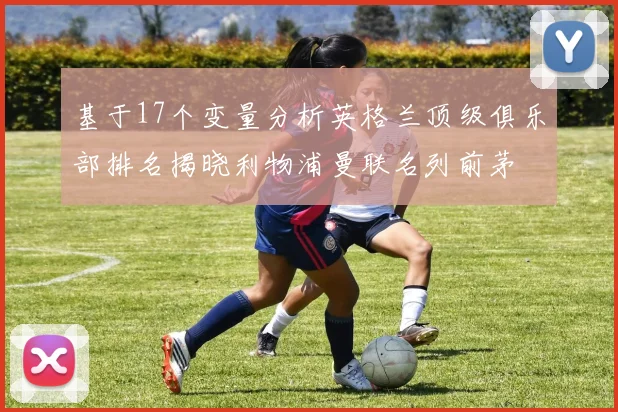 基于17个变量分析英格兰顶级俱乐部排名揭晓利物浦曼联名列前茅
