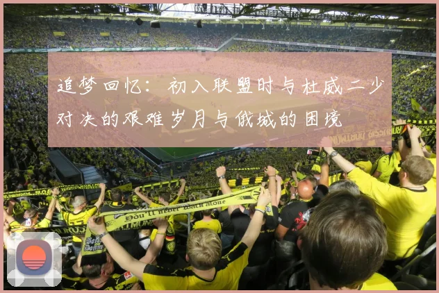 追梦回忆：初入联盟时与杜威二少对决的艰难岁月与俄城的困境