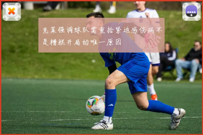 克莱强调球队需重拾紧迫感伤病不是糟糕开局的唯一原因
