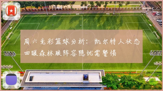 周六竞彩篮球分析：凯尔特人状态回暖森林狼阵容隐忧需警惕