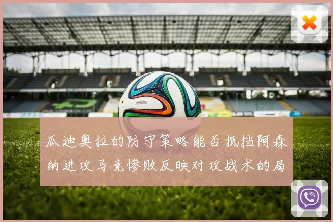 瓜迪奥拉的防守策略能否抵挡阿森纳进攻马竞惨败反映对攻战术的局限性