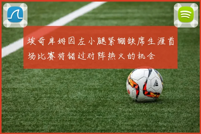 埃奇库姆因左小腿紧绷缺席生涯首场比赛将错过对阵热火的机会