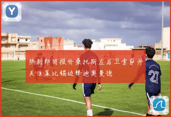 热刺即将报价桑托斯左后卫索萨并关注莱比锡边锋迪奥曼德