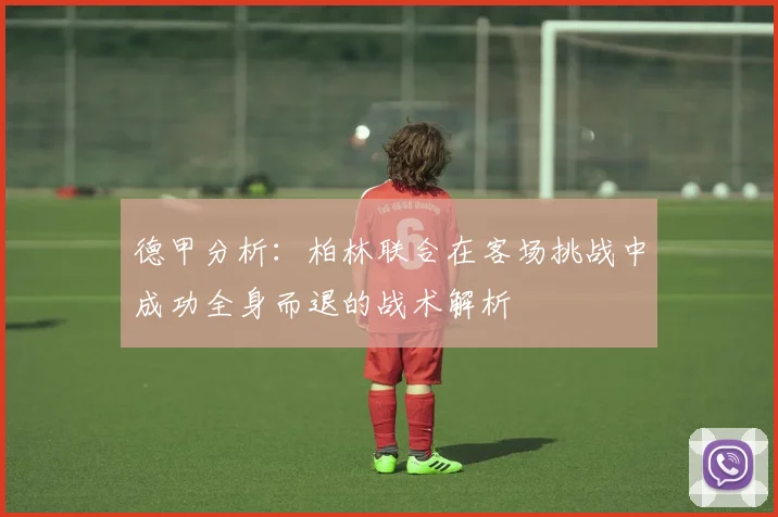 德甲分析：柏林联合在客场挑战中成功全身而退的战术解析
