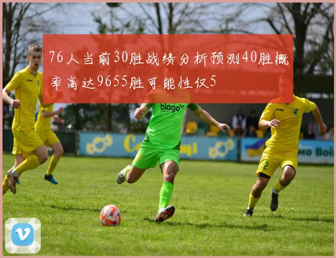 76人当前30胜战绩分析预测40胜概率高达9655胜可能性仅5