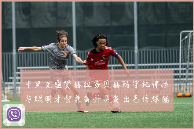卡里克盛赞赫拉芬贝赫防守纪律性与聪明才智兼备并具备出色传球能力