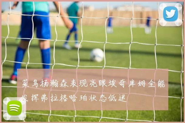 菜鸟杨瀚森表现亮眼埃奇库姆全能发挥弗拉格哈珀状态低迷