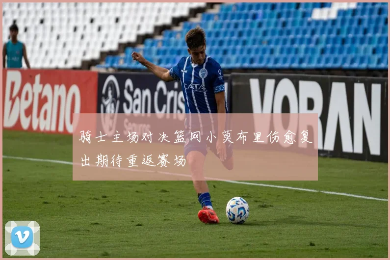 骑士主场对决篮网小莫布里伤愈复出期待重返赛场