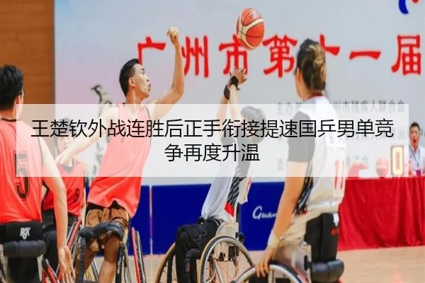 王楚钦外战连胜后正手衔接提速国乒男单竞争再度升温